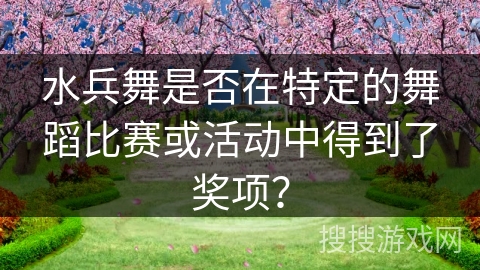 水兵舞是否在特定的舞蹈比赛或活动中得到了奖项？