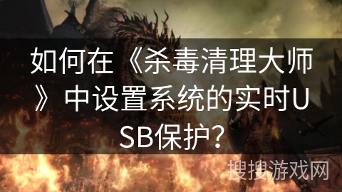 如何在《杀毒清理大师》中设置系统的实时USB保护？