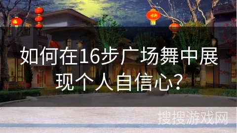 如何在16步广场舞中展现个人自信心？