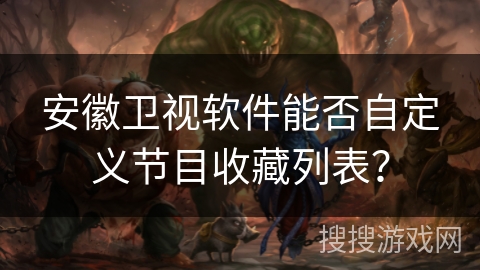 安徽卫视软件能否自定义节目收藏列表？