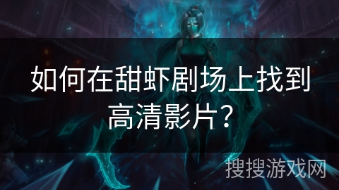 如何在甜虾剧场上找到高清影片？