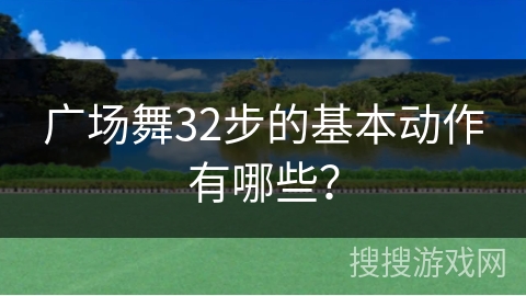 广场舞32步的基本动作有哪些？