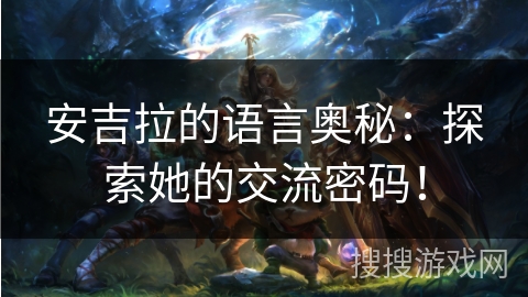 安吉拉的语言奥秘：探索她的交流密码！