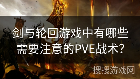 剑与轮回游戏中有哪些需要注意的PVE战术？