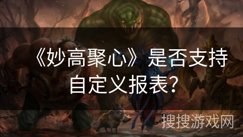 《妙高聚心》是否支持自定义报表？