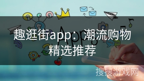 趣逛街app：潮流购物精选推荐