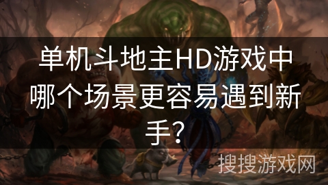 单机斗地主HD游戏中哪个场景更容易遇到新手？