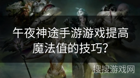午夜神途手游游戏提高魔法值的技巧？