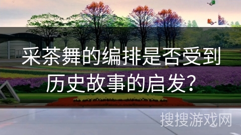 采茶舞的编排是否受到历史故事的启发？