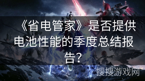 《省电管家》是否提供电池性能的季度总结报告？