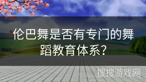 伦巴舞是否有专门的舞蹈教育体系？