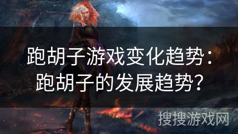 跑胡子游戏变化趋势：跑胡子的发展趋势？