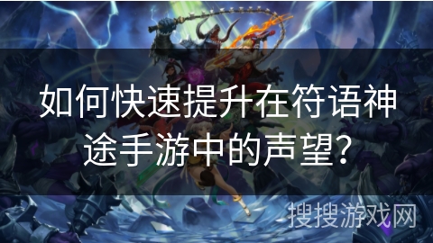 如何快速提升在符语神途手游中的声望？