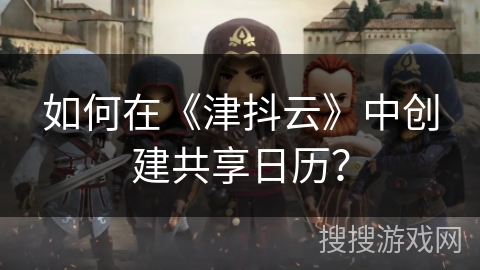 如何在《津抖云》中创建共享日历？