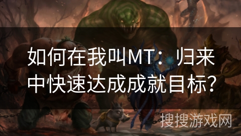 如何在我叫MT：归来中快速达成成就目标？