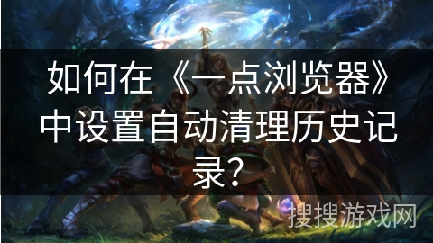 如何在《一点浏览器》中设置自动清理历史记录？