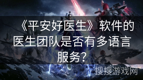 《平安好医生》软件的医生团队是否有多语言服务？
