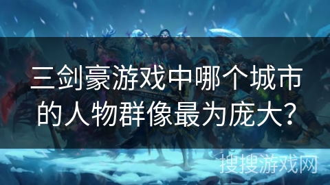 三剑豪游戏中哪个城市的人物群像最为庞大？