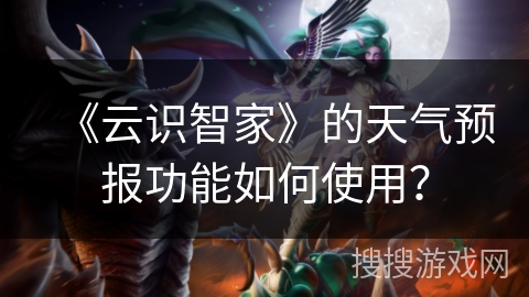 《云识智家》的天气预报功能如何使用？