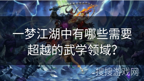 一梦江湖中有哪些需要超越的武学领域？