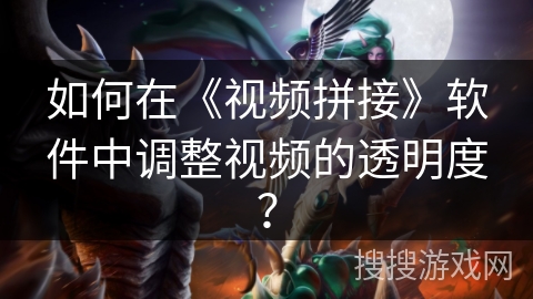 如何在《视频拼接》软件中调整视频的透明度？