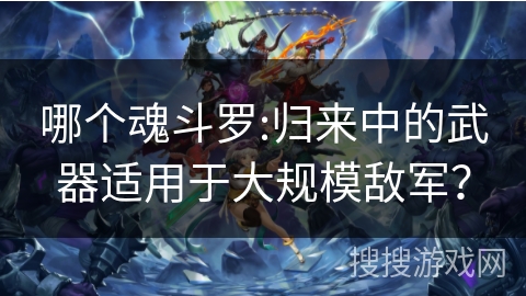哪个魂斗罗:归来中的武器适用于大规模敌军？