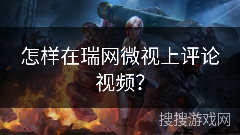 怎样在瑞网微视上评论视频？