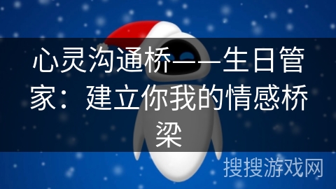 心灵沟通桥——生日管家：建立你我的情感桥梁