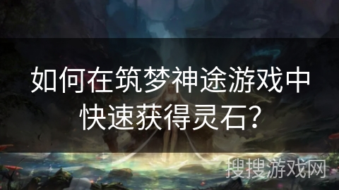 如何在筑梦神途游戏中快速获得灵石？