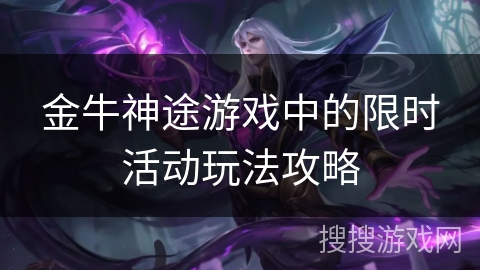 金牛神途游戏中的限时活动玩法攻略