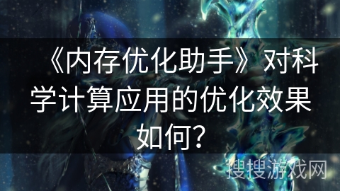 《内存优化助手》对科学计算应用的优化效果如何？