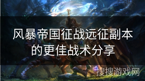 风暴帝国征战远征副本的更佳战术分享