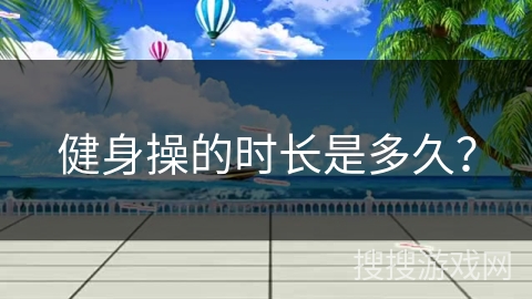 健身操的时长是多久？