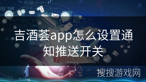 吉酒荟app怎么设置通知推送开关