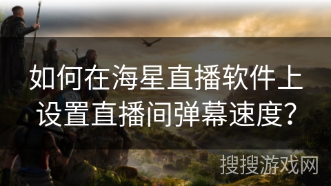 如何在海星直播软件上设置直播间弹幕速度？