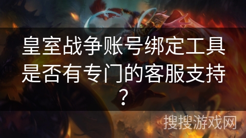 皇室战争账号绑定工具是否有专门的客服支持？