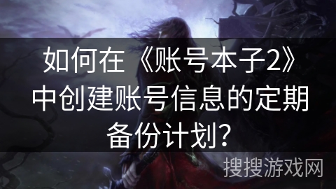 如何在《账号本子2》中创建账号信息的定期备份计划？