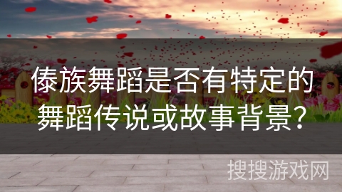 傣族舞蹈是否有特定的舞蹈传说或故事背景？