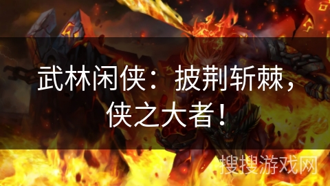 武林闲侠：披荆斩棘，侠之大者！