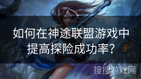 如何在神途联盟游戏中提高探险成功率？