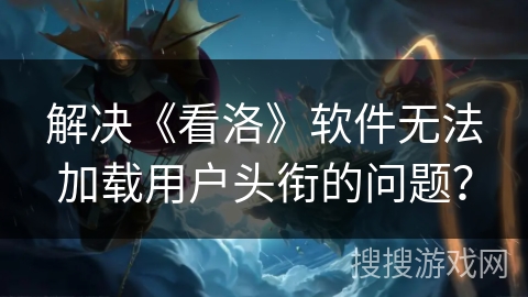 解决《看洛》软件无法加载用户头衔的问题？