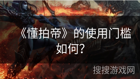 《懂拍帝》的使用门槛如何？