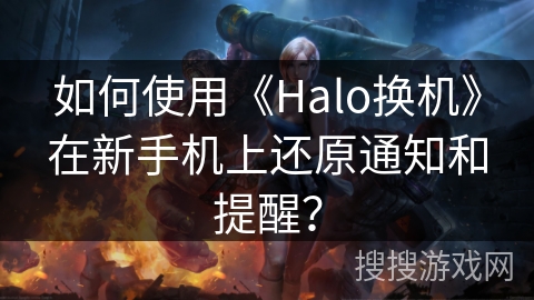 如何使用《Halo换机》在新手机上还原通知和提醒？
