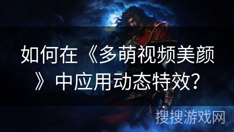 如何在《多萌视频美颜》中应用动态特效？