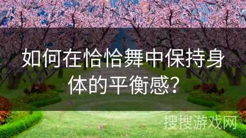 如何在恰恰舞中保持身体的平衡感？