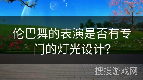 伦巴舞的表演是否有专门的灯光设计？