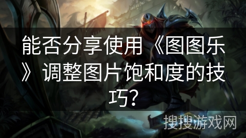 能否分享使用《图图乐》调整图片饱和度的技巧？