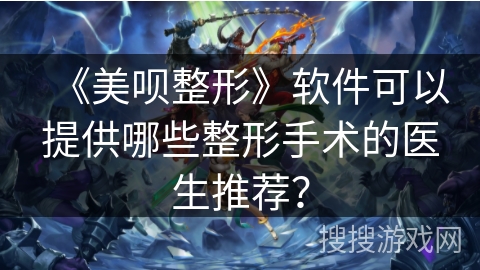 《美呗整形》软件可以提供哪些整形手术的医生推荐？