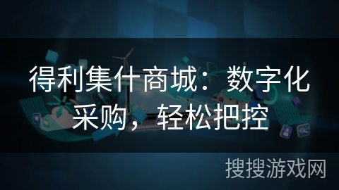 得利集什商城：数字化采购，轻松把控