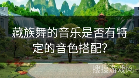 藏族舞的音乐是否有特定的音色搭配？